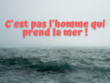 cest pas lhomme qui prend la mer