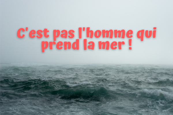 C’est pas l’homme qui prend la mer !